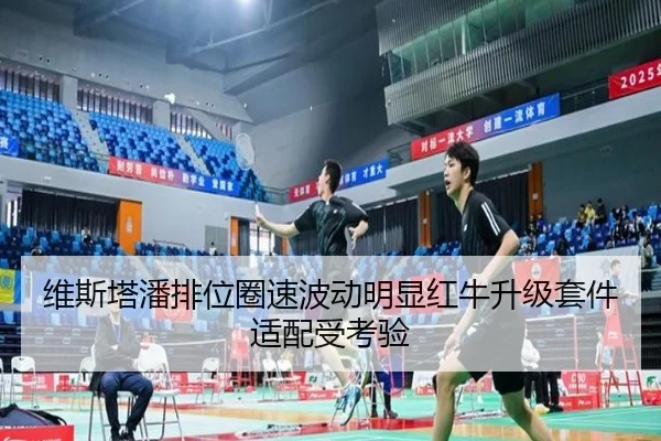 维斯塔潘排位圈速波动明显红牛升级套件适配受考验
